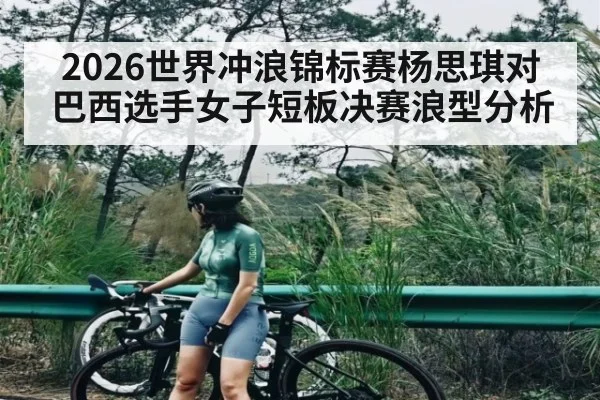 2026世界冲浪锦标赛杨思琪对巴西选手女子短板决赛浪型分析