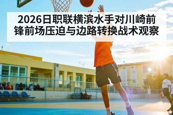 2026日职联横滨水手对川崎前锋前场压迫与边路转换战术观察